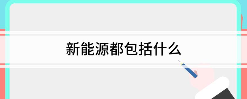 Kaiyun 开云新能源都包括什么(图1)