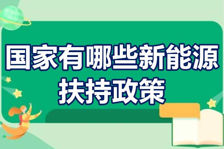 开云 开云体育新能源项目扶持政策 国家有哪些新能源扶持政策(图1) 开云 开云体育新能源项目扶持政策 国家有哪些新能源扶持政策(图1)
