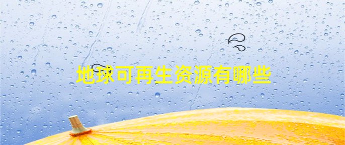 Kaiyun 开云体育地球可再生资源有哪些(图1)