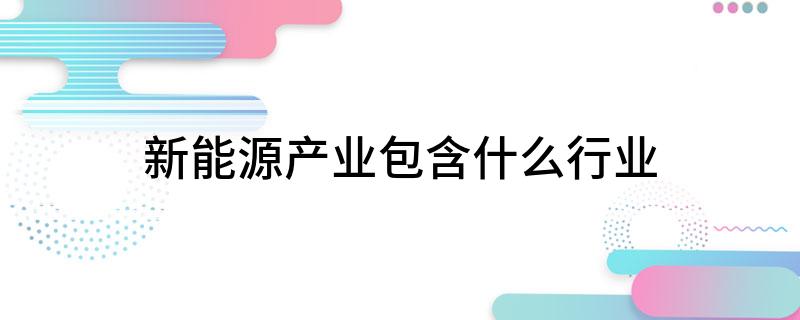 开云APP 开云官网入口新能源产业包含什么行业(图1)